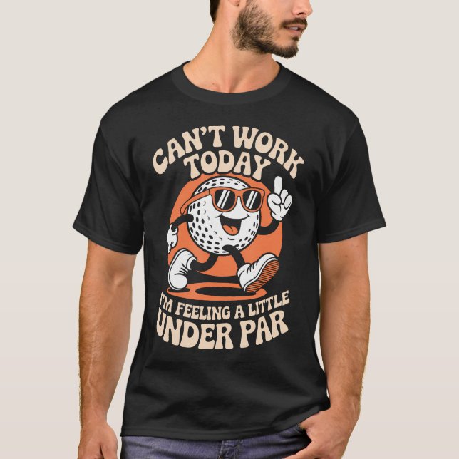 Can't Work Today I'M Feeling A Little Under Par T-Shirt (Front)