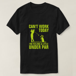 Can't Work Today I'm Feeling A Little Under Par T- T-Shirt