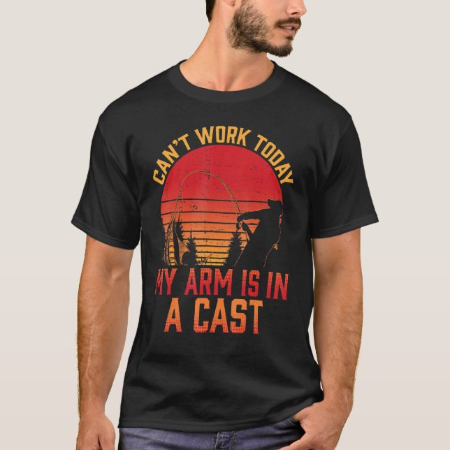 Can't Work Today My Arm Is In A Cast Fishermen Fun T-Shirt (Front)