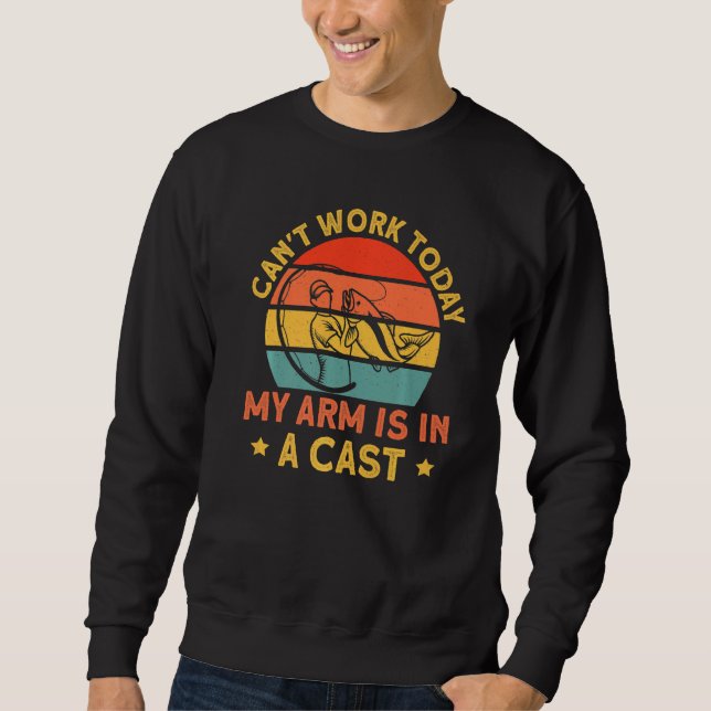 Can't Work Today My Arm Is In A Cast Fishing Sweatshirt (Front)