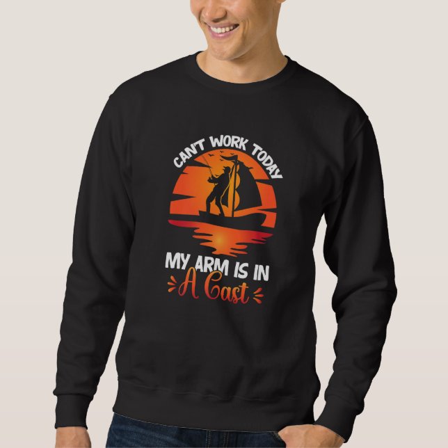 Can't Work Today My Arm Is In A Cast Fishing Sweatshirt (Front)