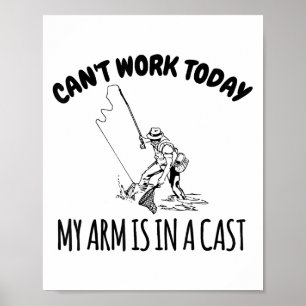 Can't Work Today My Arm Is In A Cast Funny Fishing Poster
