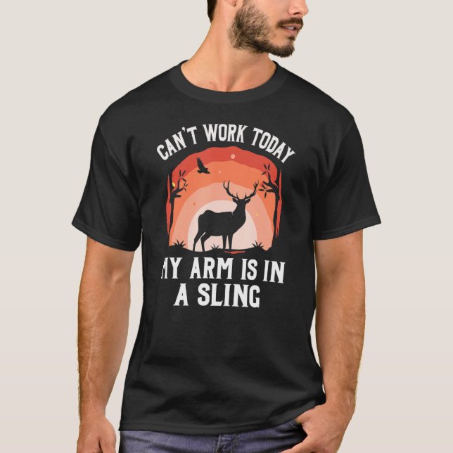Cant Work Today My Arm Is In A Sling   Deer Huntin T-Shirt (Front)