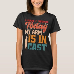 Can't Work Today my arm is in cast 1 T-Shirt