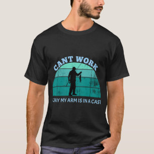 Cant work today my arm is in cast T-Shirt