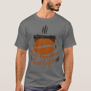 canx27t function need coffee 4 T-Shirt
