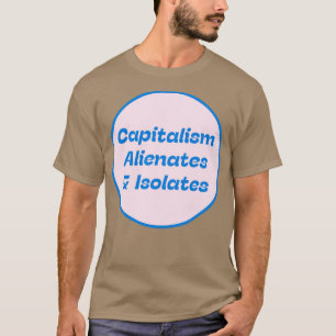 Capitalism Alienates Isolates T-Shirt