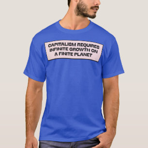 Capitalism Requires Infinite Growth On A Finite Pl T-Shirt