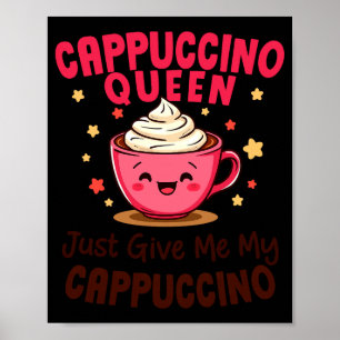 Cappuccino Queen, Just Give Me My Cappuccino Coffe Poster