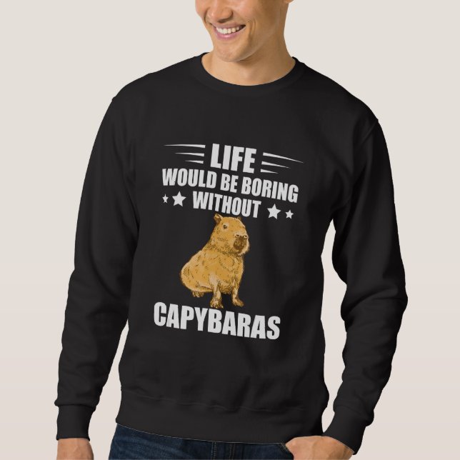 Capybara Lover Rodent Animal Life Would Be Boring  Sweatshirt (Front)
