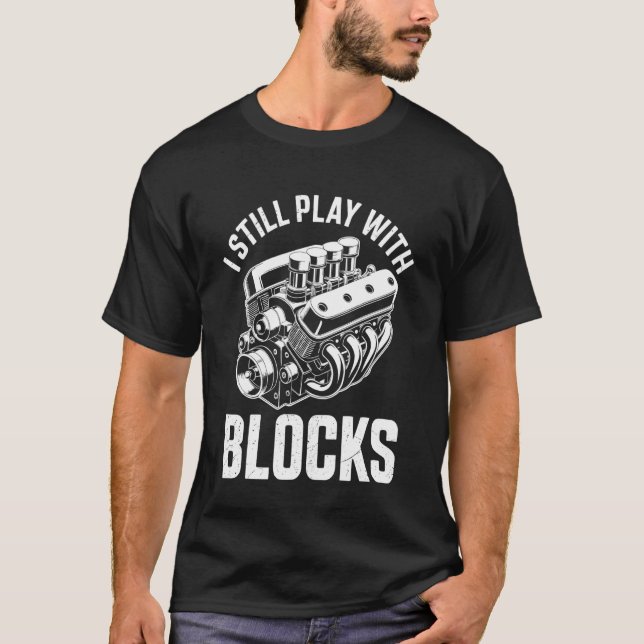Car Engine I Still Play With Blocks Funny Mechanic T-Shirt (Front)