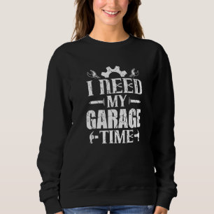 Car Enthusiast Mechanic I Need My Garage Time Sweatshirt