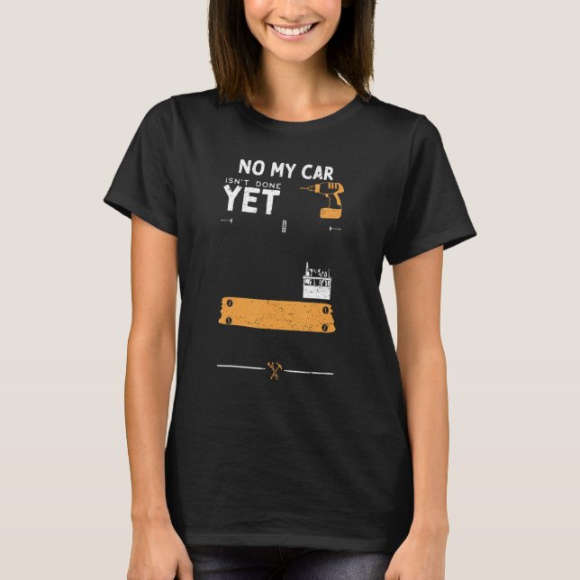 Car Guy No My Car Isn't Done Yet   Handyman Saying T-Shirt (Front)