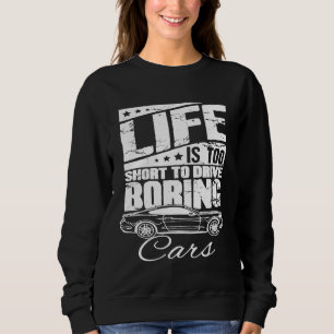 Car Life Is Too Short To Drive Boring Cars Sweatshirt