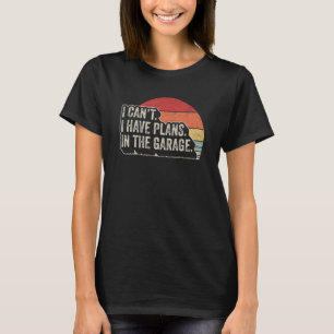 Car Mechanic Retro I Can't I Have Plans In The Gar T-Shirt