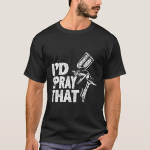 Car Painter I’D Spray That Auto Body Painter T-Shirt