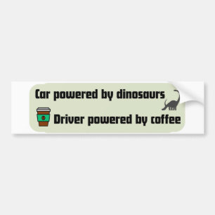 Car powered by dinosaurs, driver powered by coffee bumper sticker