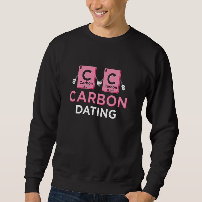 Carbon Dating Science Periodic table Funny Chemist Sweatshirt (Front)