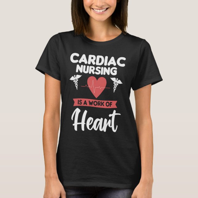 Cardiac Nursing Is A Work Of Heart Cardiologist He T-Shirt (Front)