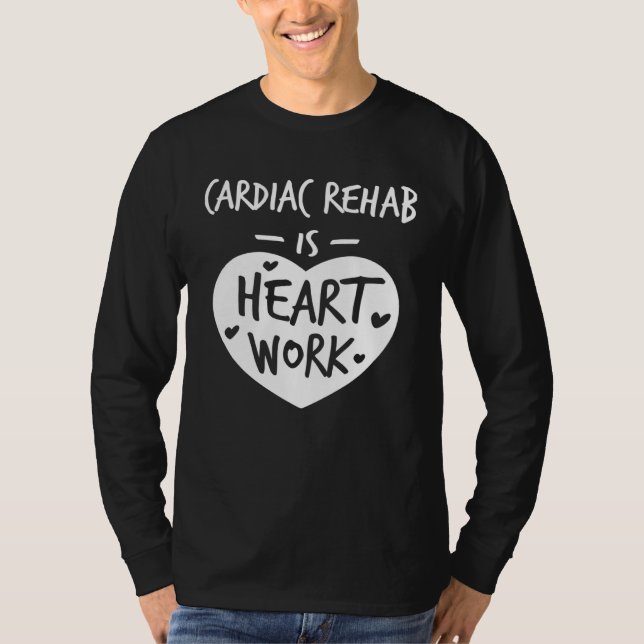 Cardiac Rehab Is Heart Work Love Proud Nurse Appre T-Shirt (Front)