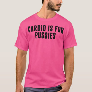 Cardio Is For Pussies Funny Gym Weight Lifting Tra T-Shirt