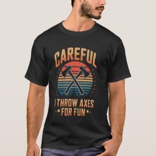 Careful I Throw Axes For Fun Axe Throwing Funny T-Shirt