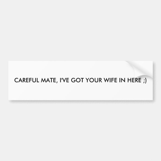 CAREFUL MATE, I'VE GOT YOUR WIFE IN HERE ;) BUMPER STICKER (Front)