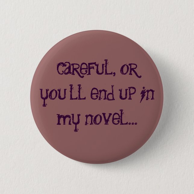 careful, or you'll end up in my novel... 6 cm round badge (Front)