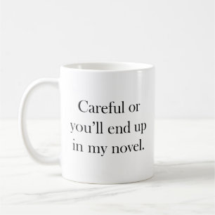 Careful or you'll end up in my novel coffee mug