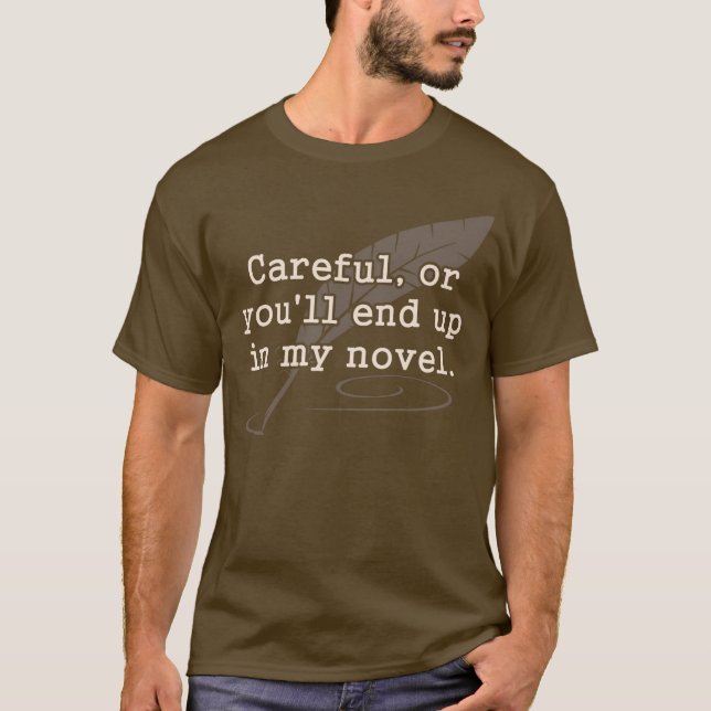 Careful, or You'll End Up In My Novel Writer T-Shirt (Front)