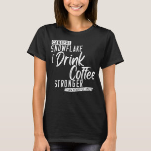 Careful Snowflake I Drink Coffee Stronger Than You T-Shirt