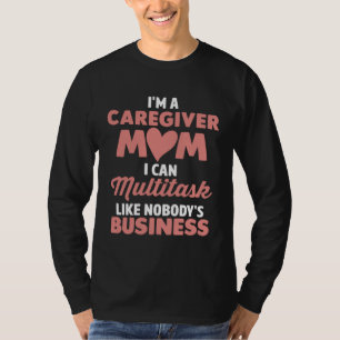 Caregiver Mom I Can Multitask Like Nobody s Busine T-Shirt