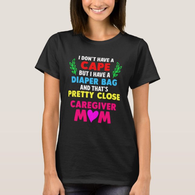 Caregiver Mum I Dont Have a Cape But I Have a Diap T-Shirt (Front)