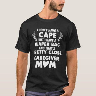 Caregiver Mum I Dont Have a Cape But I Have a Diap T-Shirt