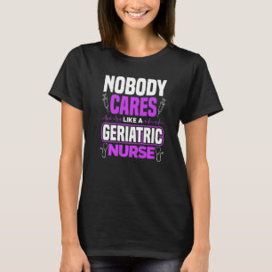 Caregiver Nobody Cares Like A Geriatric Nurse T-Shirt