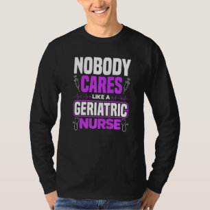 Caregiver Nobody Cares Like A Geriatric Nurse   T-Shirt