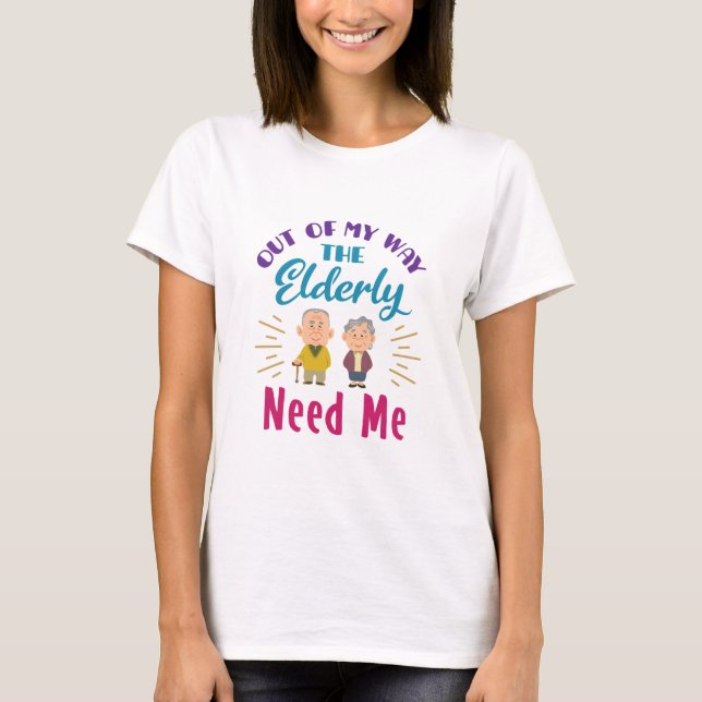 Caregiver Out of My Way the Elderly Need Me T-Shirt (Front)