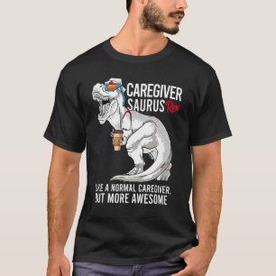 Caregiver Saurus Like A Normal Caregiver But More T-Shirt