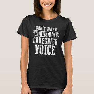 Caregiving Don t Make Me Use My Caregiver Voice T-Shirt