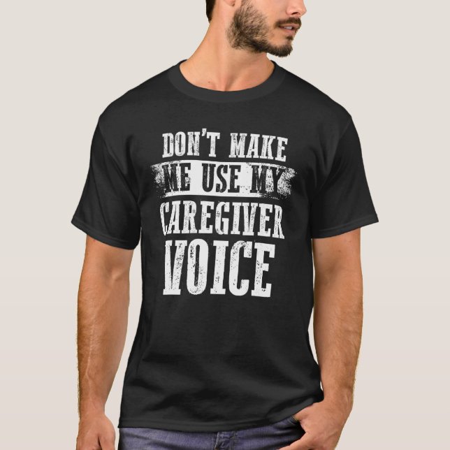 Caregiving Don t Make Me Use My Caregiver Voice T-Shirt (Front)