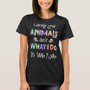 Caring For Animals isn't What I Do It's Who I Am D T-Shirt
