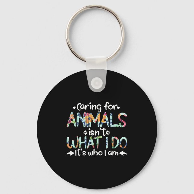 Caring For Animals Isn't What I Do It's Who I Am  Key Ring (Front)