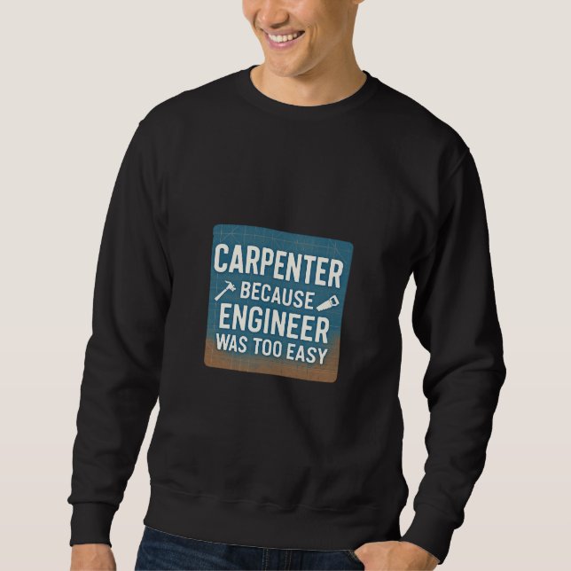 Carpenter Because Engineer Was Too Easy Sweatshirt (Front)