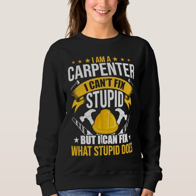 Carpenter Can't Fix Stupid Woodworking Woodworker Sweatshirt (Front)