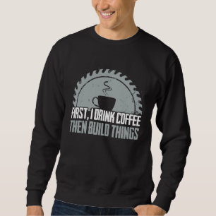 Carpenter First Coffee Woodworking Cabinet Maker Sweatshirt