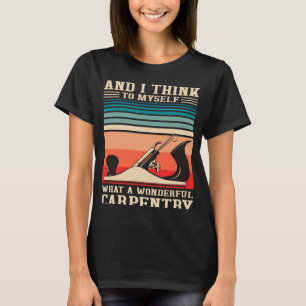 Carpenter Humour What A Wonderful Carpentry  Woodw T-Shirt