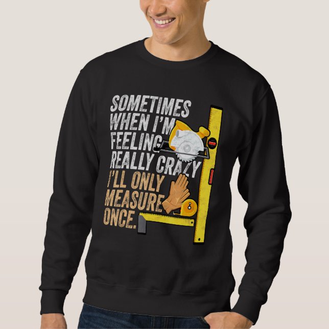 Carpenter Ill Only Measure Once Woodworking Sweatshirt (Front)