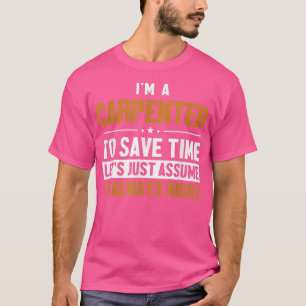 Carpenter Lets Assume Im Right Woodturner Joiner C T-Shirt