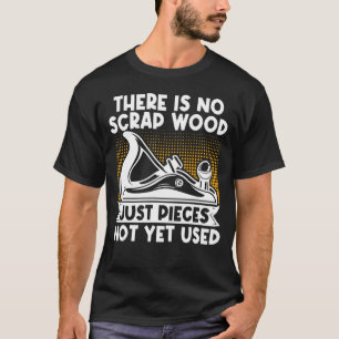 Carpenter Woodworker No Scrap Wood Just Pieces Not T-Shirt