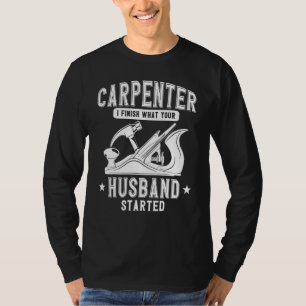 Carpenter Woodworking I Finish What Your Husband S T-Shirt
